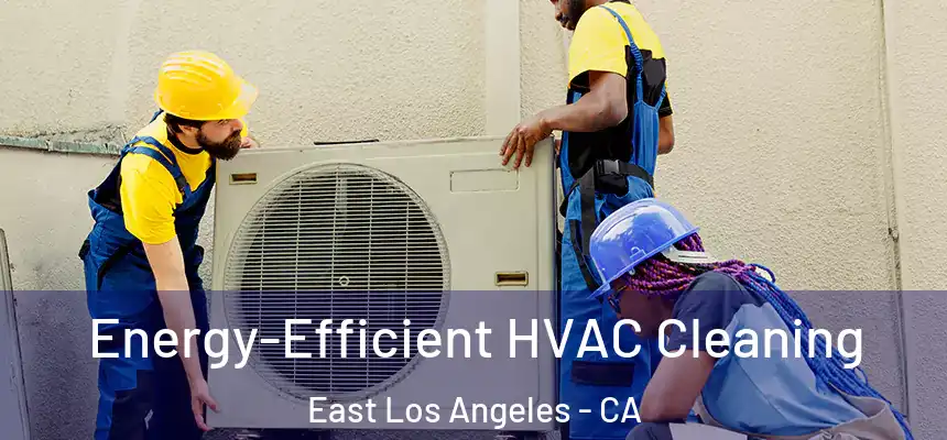  Energy-Efficient HVAC Cleaning East Los Angeles - CA
