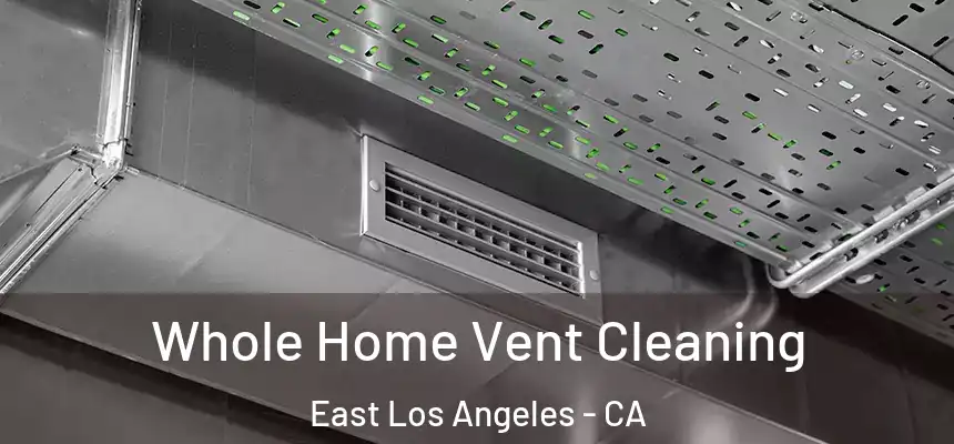 Whole Home Vent Cleaning East Los Angeles - CA